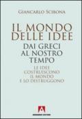 Il mondo delle idee. Dai Greci al nostro tempo. Le idee costruiscono il mondo e lo distruggono