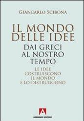 Il mondo delle idee. Dai Greci al nostro tempo. Le idee costruiscono il mondo e lo distruggono