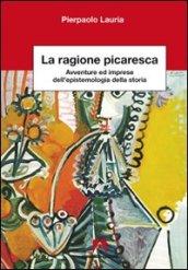 La ragione picaresca. Avventure ed imprese dell'epistemologia della storia