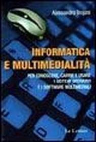 Informatica e multimedialità. Per conoscere, capire e usare i sistemi operativi e i software multimediali