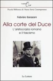 Alla corte del Duce. L'aristocrazia romana e il fascismo