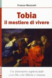 Tobia: il mestiere di vivere. Un itinerario sapienziale con Dio che risana