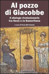 Al pozzo di Giacobbe. Il dialogo rivoluzionario tra Gesù e la Samaritana