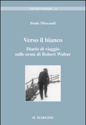 Verso il bianco. Diario di viaggio sulle orme di Robert Walser