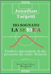 Ho sognato la serie A. Parabola discendente di una promessa del calcio. Mancata