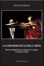 La grammatica dell'arte. Breve manuale per aiutare a capire le opere d'arte