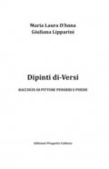 Dipinti di-Versi. Raccolta di pitture pensieri e poesie. Ediz. illustrata