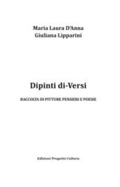 Dipinti di-Versi. Raccolta di pitture pensieri e poesie. Ediz. illustrata