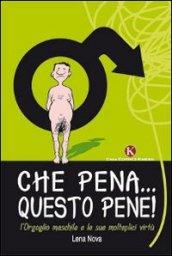 Che pena... Questo pene! L'orgoglio maschile e le sue molteplici virtù