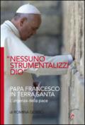«Nessuno strumentalizzi Dio!». Papa Francesco in Terra Santa: l'urgenza della pace