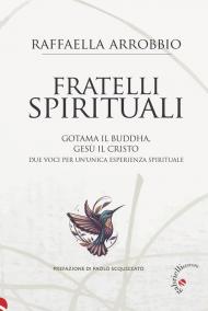 Fratelli spirituali. Gotama il Buddha, Gesù il Cristo: due voci per un'unica esperienza spirituale