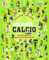 Atlante del calcio. Scopri il mondo di questo gioco meraviglioso. Ediz. a colori