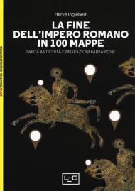 La fine dell'impero romano in 100 mappe. Tarda antichità e migrazioni barbariche