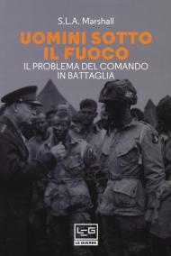 Uomini sotto il fuoco. Il problema del comando in battaglia