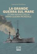 Grande guerra sul mare. Storia navale della Prima guerra mondiale (La)