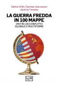 La guerra fredda in 100 mappe. 1947-90: un conflitto globale e multiforme