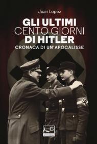 Gli ultimi cento giorni di Hitler. Cronaca di un'apocalisse