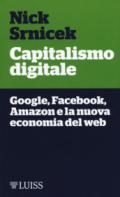 Capitalismo digitale. Google, Facebook, Amazon e la nuova economia del web