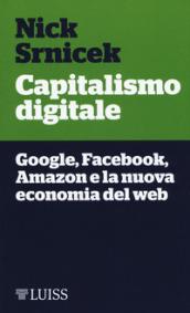 Capitalismo digitale. Google, Facebook, Amazon e la nuova economia del web