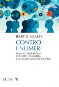 Contro i numeri. Perché l'ossessione per dati e quantità sta rallentando il mondo