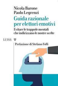 Guida razionale per elettori emotivi. Evitare le trappole mentali che indirizzano le nostre scelte