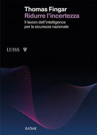 Ridurre l'incertezza. Il lavoro dell'intelligence per la sicurezza nazionale