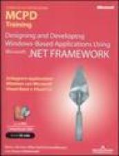 Designing and Developing Windows-Based Applications Using Microsoft .NET Framework. MCPD Training. Esame 70-548. Con DVD e CD-Rom