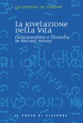 La rivelazione della vita. Cristianesimo e filosofia in Michel Henry