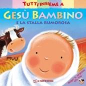 Tutti insieme a Gesù bambino e la stalla rumorosa. Ediz. illustrata