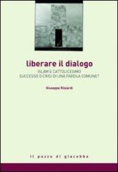 Liberare il dialogo. Islam e Cattolicesimo successo o crisi di una parola comune?