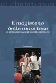 Il magistero delle mani tese. La grammatica umana ed evangelica di Paolo VI