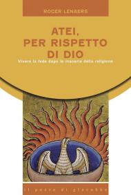 Atei per rispetto di Dio. Vivere la fede dopo le macerie della religione