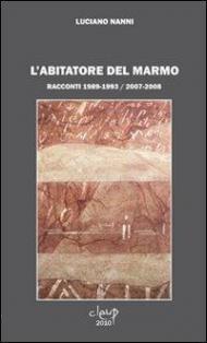 L' abitatore del marmo. Racconti 1989-1993 / 2007-2008