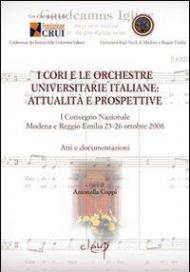 I cori e le orchestre universitarie italiane. Attualità e prospettive. Atti e documentazione del 1° Convegno Nazionale (Modena-Reggio Emilia, 25-26 ottobre 2008)