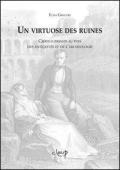 Un virtuose des ruines. Chateaubriand au pays des antiquites et de l'archeologie