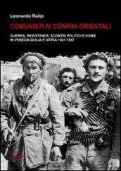 Comunisti ai confini orientali. Guerra, resistenza, scontri politici e foibe in Venezia Giulia e Istria 1941-1947