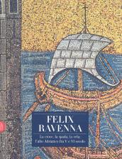 Felix Ravenna. La croce, la spada, la vela: l'alto Adriatico fra V e VI secolo. Ediz. illustrata