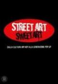 Street Art Sweet Art. dalla cultura hip hop alla generazione pop up. Ediz. illustrata