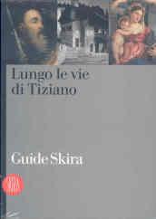 Lungo le vie di Tiziano. Guide Skira