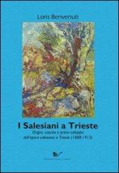 I salesiani a Trieste. Origini, nascita e primo sviluppo dell'opera salesiana a Trieste (1888-1913)