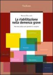 La riabilitazione nella demenza grave. Manuale pratico per operatori e caregiver