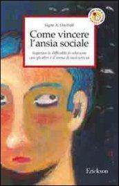 Come vincere l'ansia sociale. Superare le difficoltà di relazione con gli altri e il senso di insicurezza