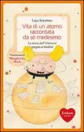 Vita di un atomo raccontata da se medesimo. La storia dell'universo spiegata ai bambini. Ediz. illustrata