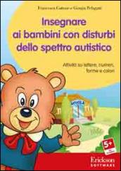 Insegnare ai bambini con disturbi dello spettro autistico. Attività su lettere, numeri, forme e colori. Con CD-ROM