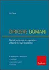 Dirigere domani. Test, elaborati e tracce di risoluzione di caso per la preparazione al concorso di dirigente scolastico