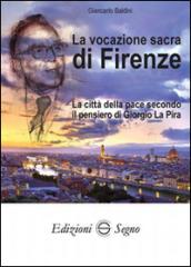 La vocazione sacra di Firenze. La città della pace secondo il pensiero di Giorgio La Pira