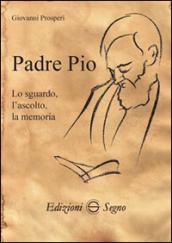 Padre Pio. Lo sguardo, l'ascolto, la memoria