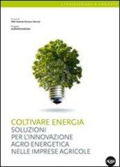 Coltivare energia. Soluzioni per l'innovazione agro energetica nelle imprese agricole