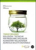 Trasformare. Soluzioni tecniche per produrre specialità alimentari nell'azienda agricola multifunzionale