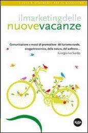 Il marketing delle nuove vacanze. Comunicazione e mezzi di promozione del turismo rurale, enogastronomico, della natura, del wellness...